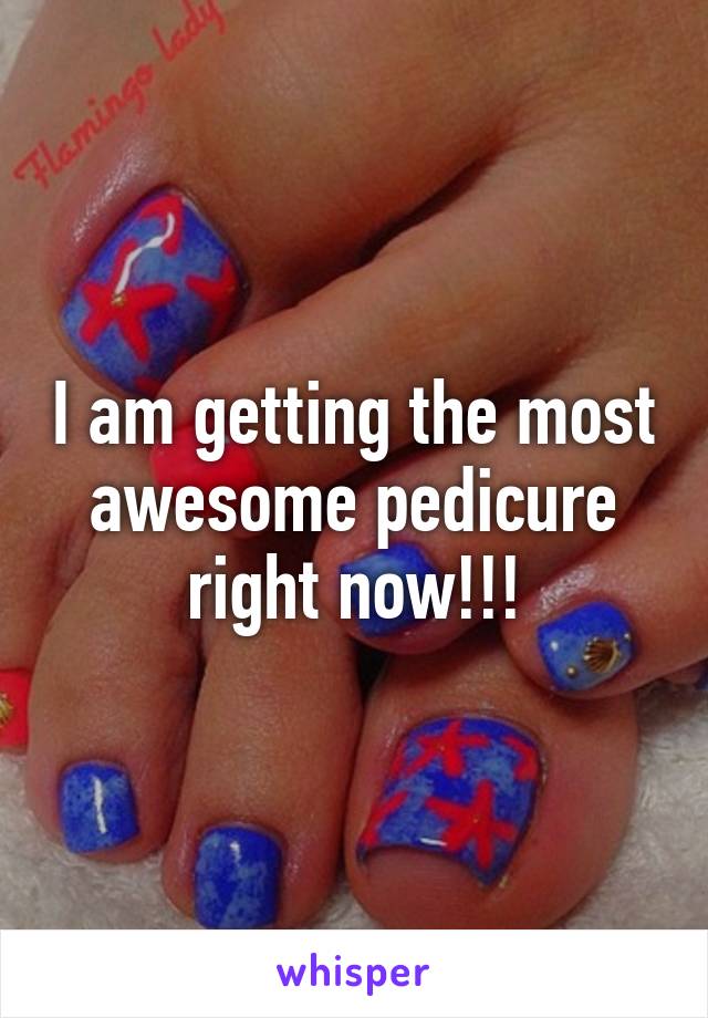 I am getting the most awesome pedicure right now!!!