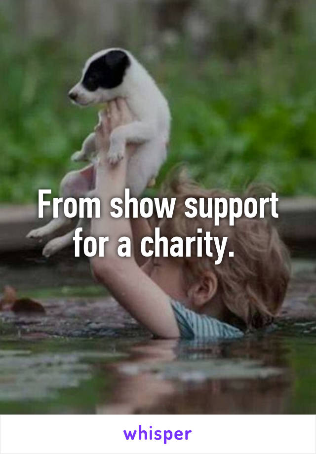 From show support for a charity. 