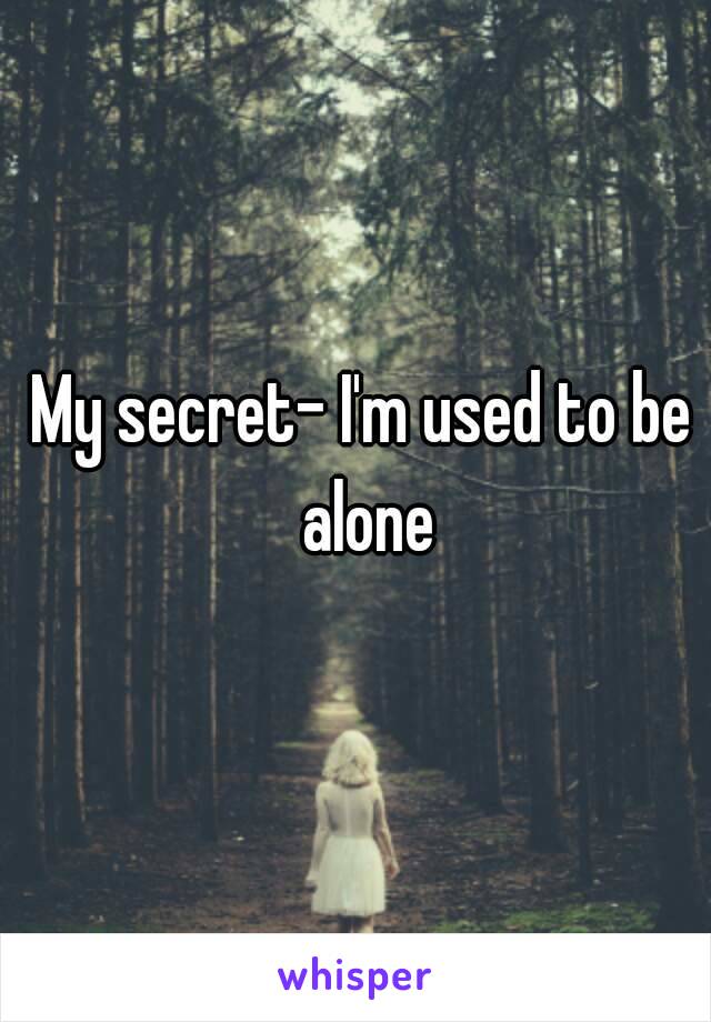 My secret- I'm used to be alone