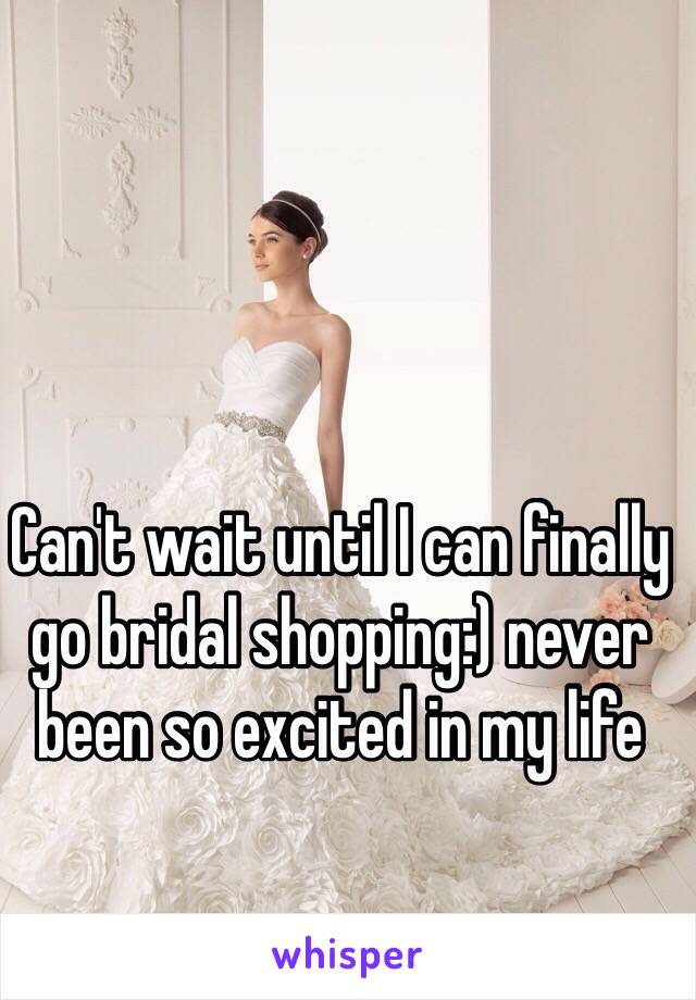 Can't wait until I can finally go bridal shopping:) never been so excited in my life 