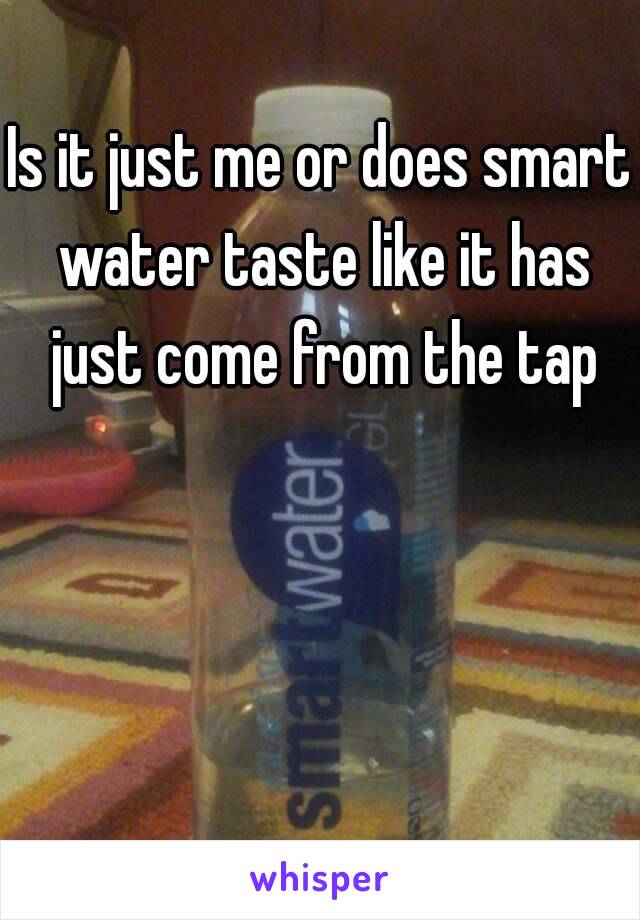 Is it just me or does smart water taste like it has just come from the tap