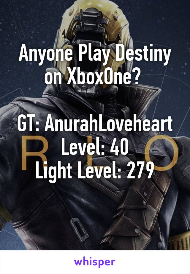 Anyone Play Destiny on XboxOne? 

GT: AnurahLoveheart
Level: 40
Light Level: 279

