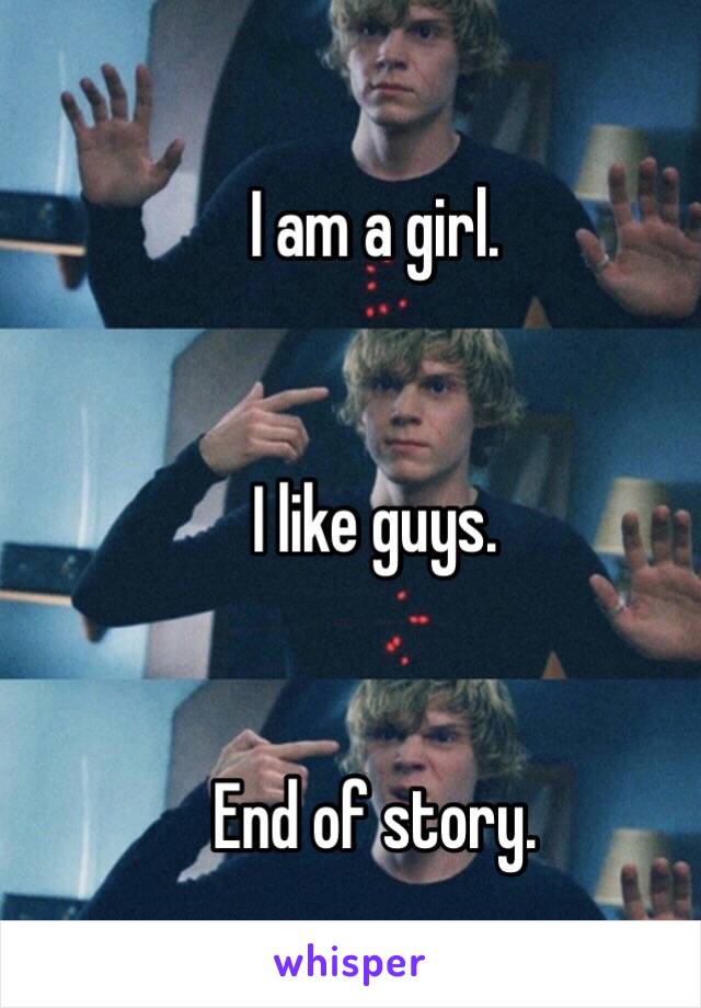 I am a girl.


I like guys.


End of story. 