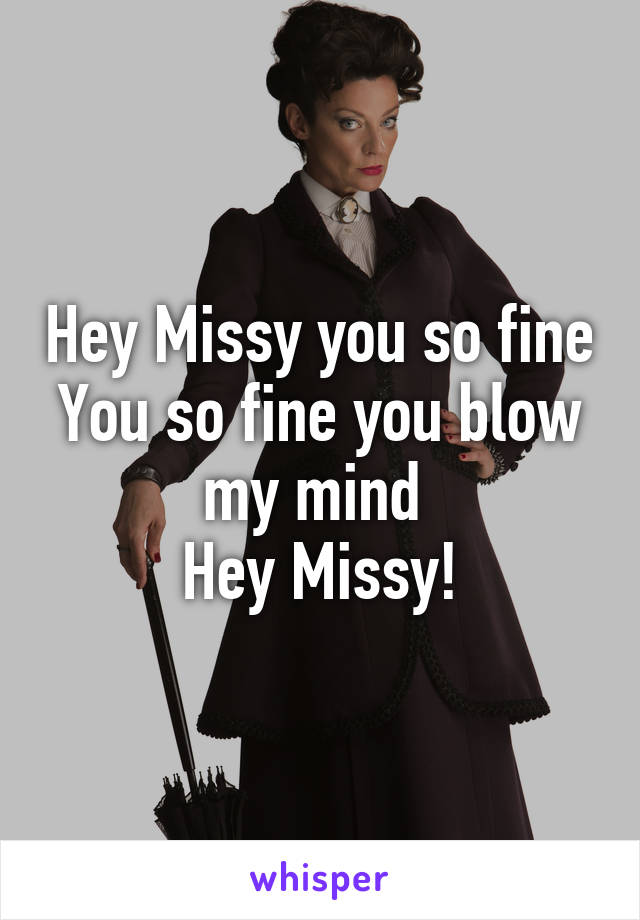 Hey Missy you so fine
You so fine you blow my mind 
Hey Missy!