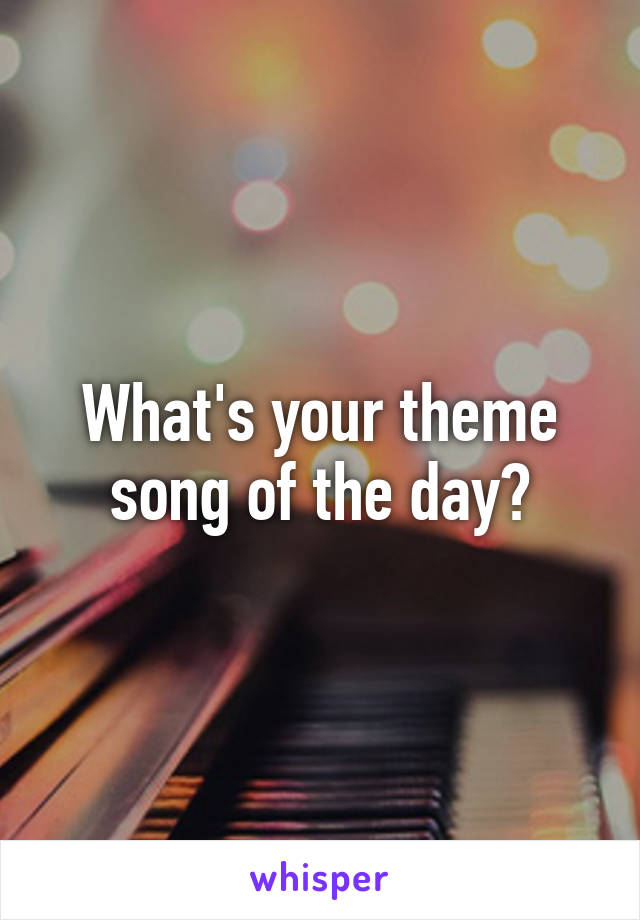 What's your theme song of the day?