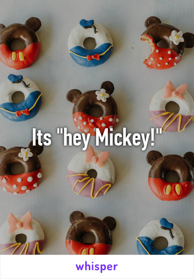 Its "hey Mickey!"