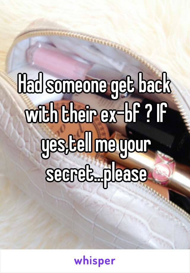 Had someone get back with their ex-bf ? If yes,tell me your secret...please