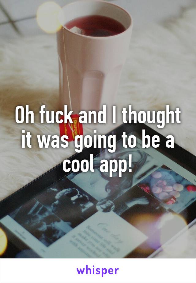 Oh fuck and I thought it was going to be a cool app!