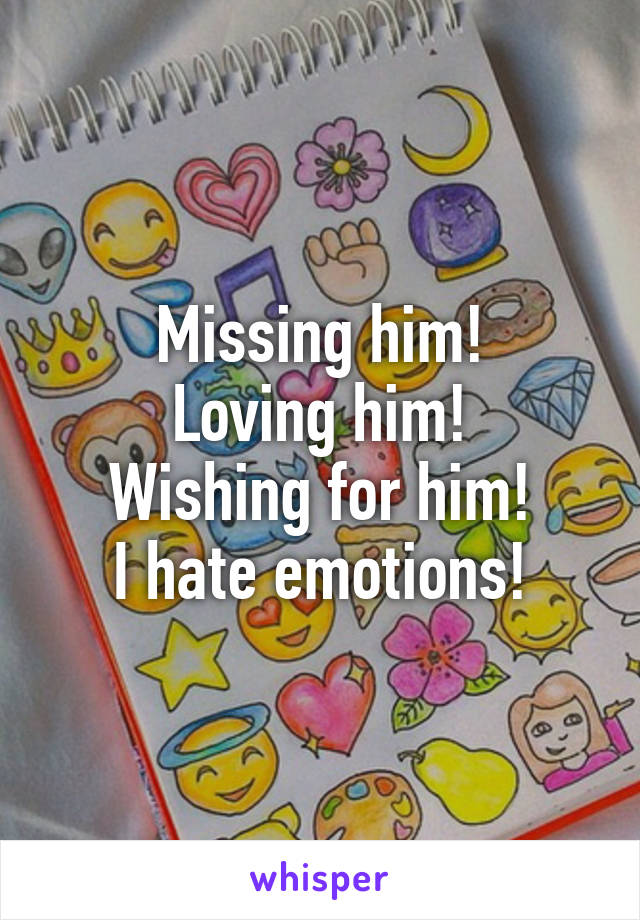 Missing him!
Loving him!
Wishing for him!
I hate emotions!