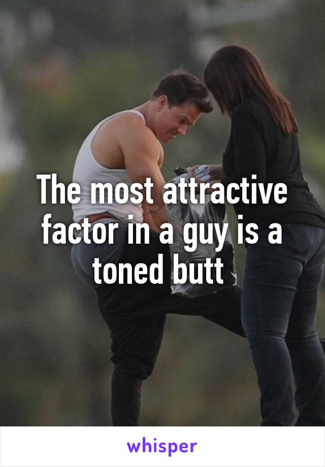 The most attractive factor in a guy is a toned butt 