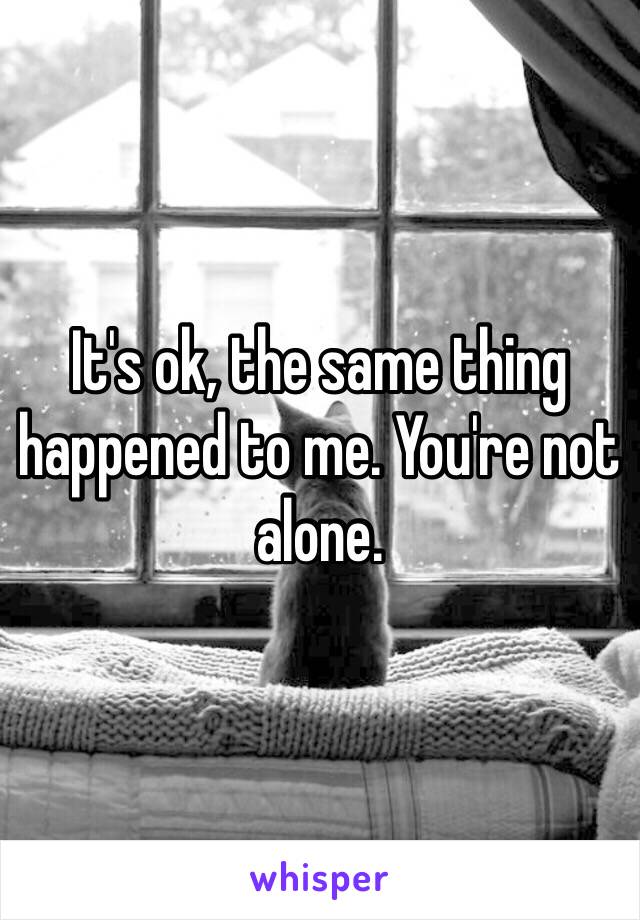 It's ok, the same thing happened to me. You're not alone. 