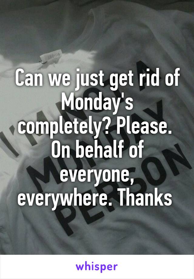 Can we just get rid of Monday's completely? Please. 
On behalf of everyone, everywhere. Thanks 