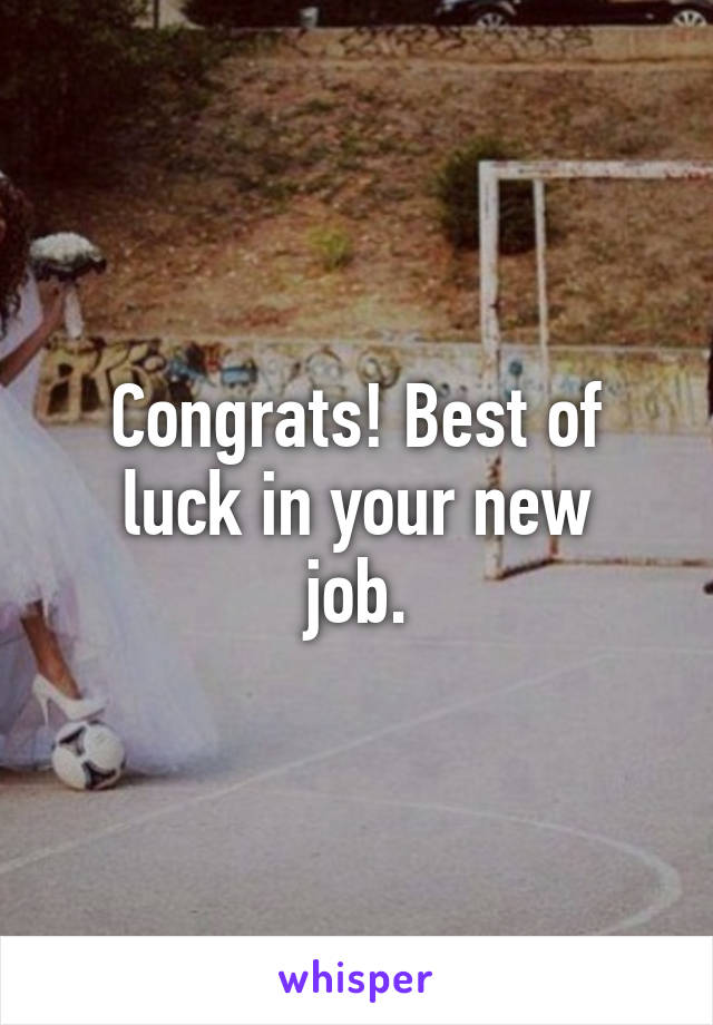 Congrats! Best of luck in your new
job.