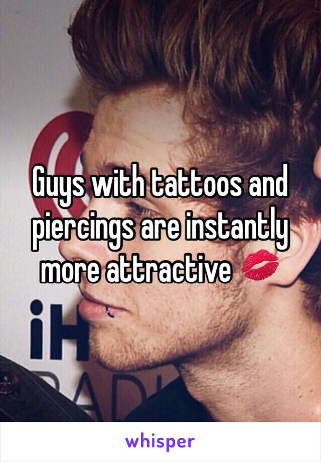 Guys with tattoos and piercings are instantly more attractive 💋