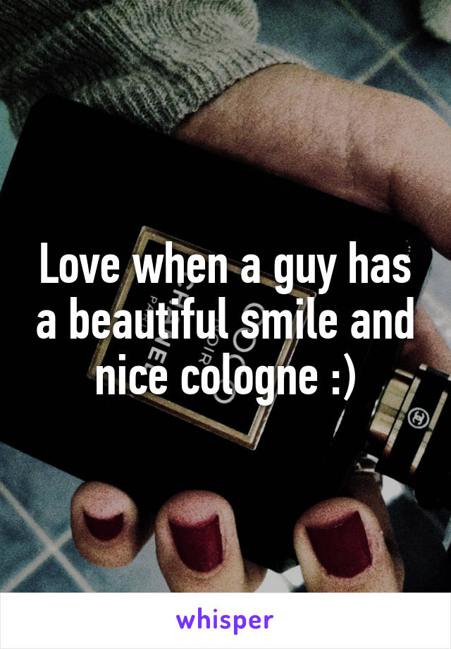 Love when a guy has a beautiful smile and nice cologne :)