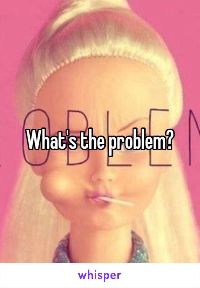 What's the problem?