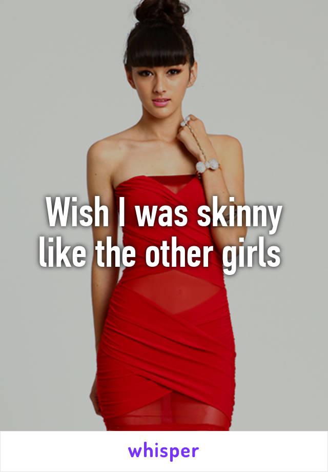 Wish I was skinny like the other girls 