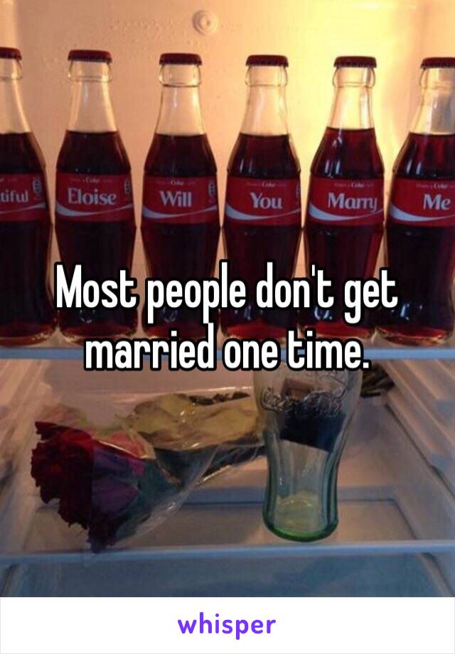 Most people don't get married one time. 