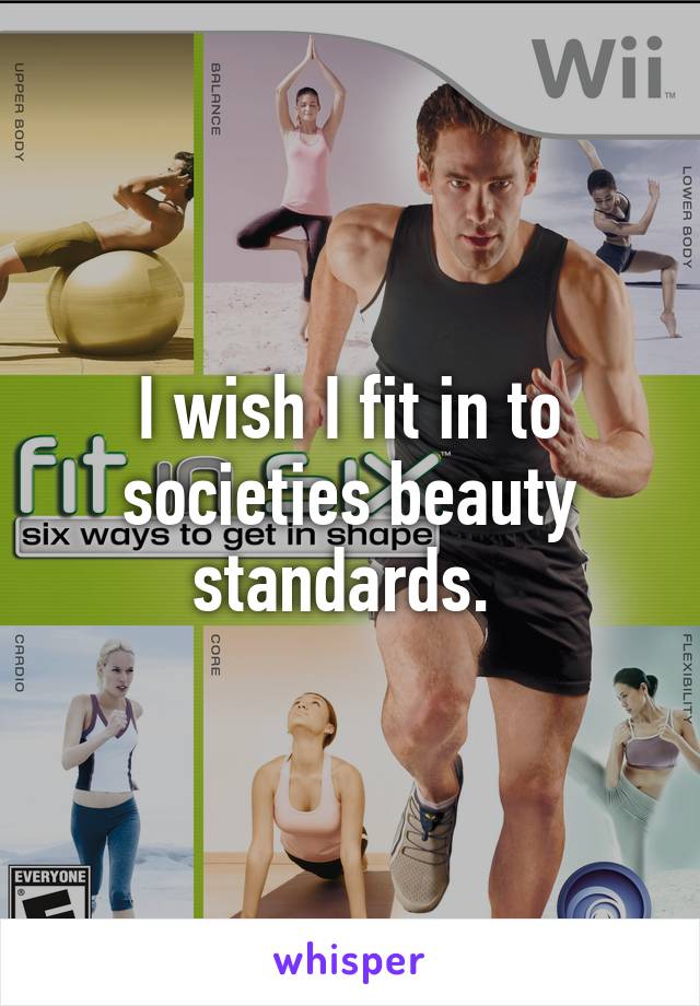 I wish I fit in to societies beauty standards. 