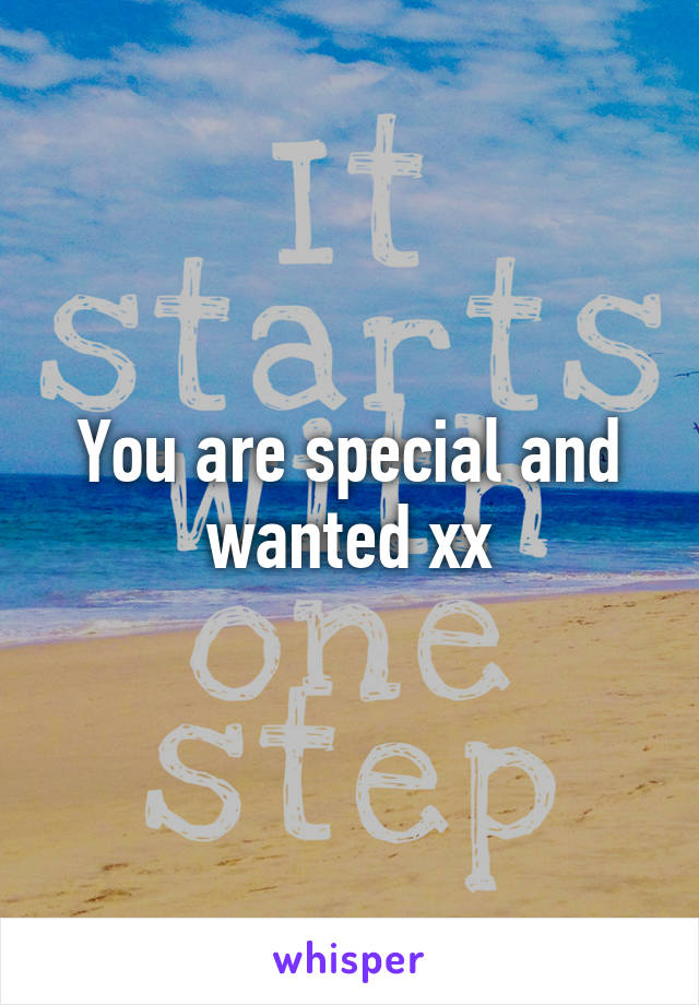 You are special and wanted xx