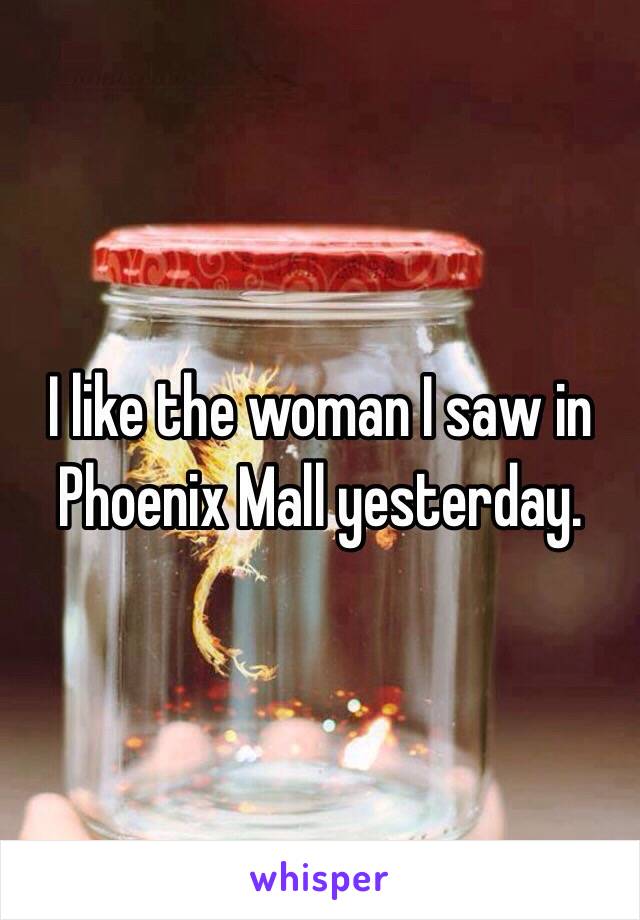 I like the woman I saw in Phoenix Mall yesterday.