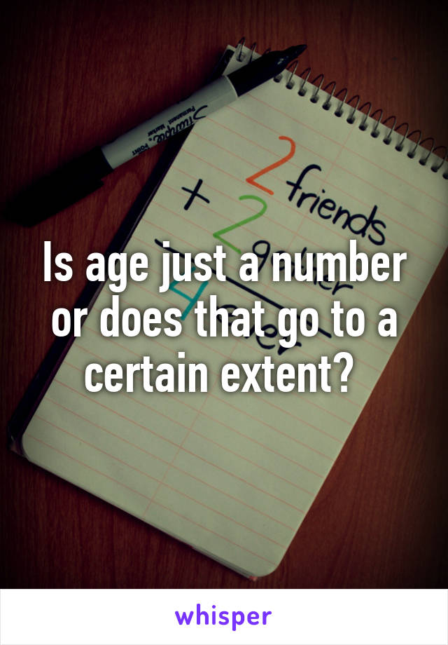 Is age just a number or does that go to a certain extent? 