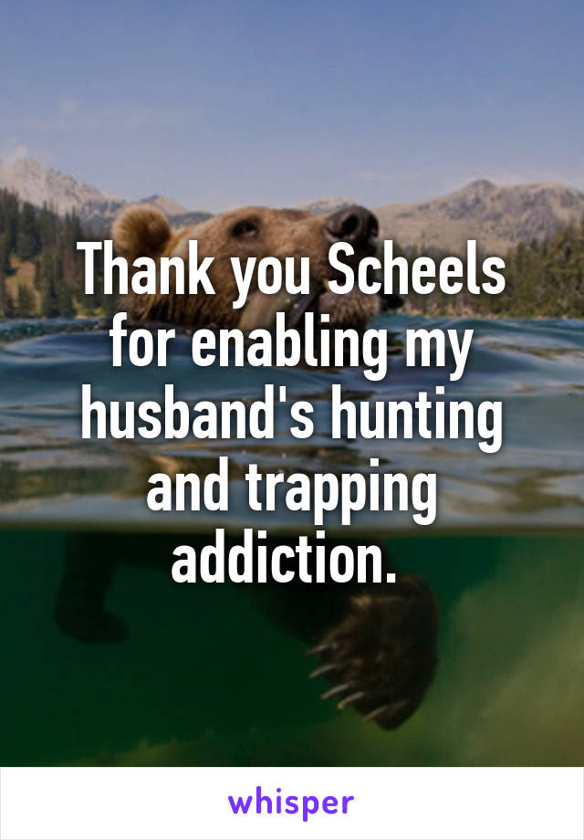 Thank you Scheels for enabling my husband's hunting and trapping addiction. 