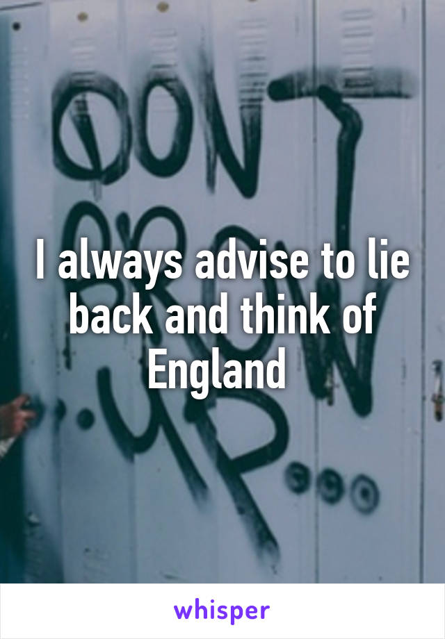 I always advise to lie back and think of England 