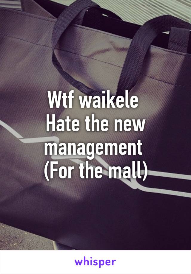 Wtf waikele 
Hate the new management 
(For the mall)