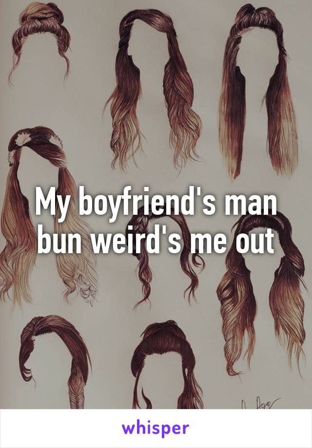 My boyfriend's man bun weird's me out