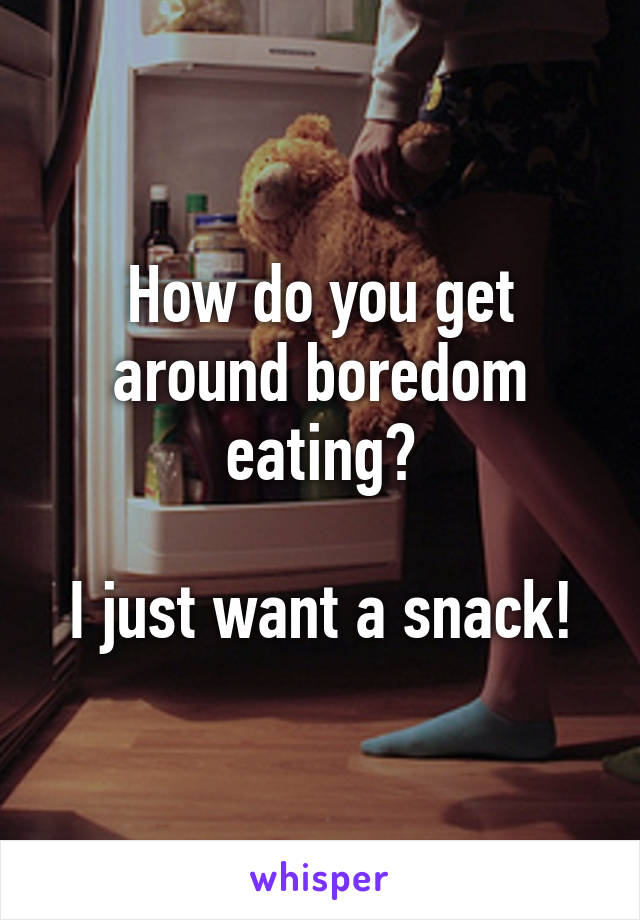 How do you get around boredom eating?

I just want a snack!