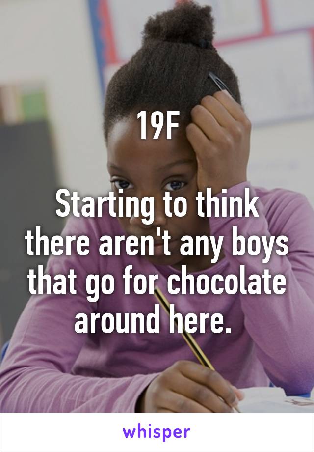 19F

Starting to think there aren't any boys that go for chocolate around here. 