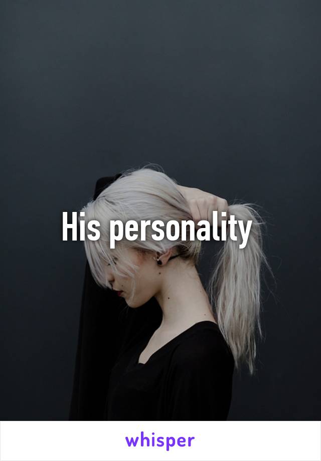 His personality 