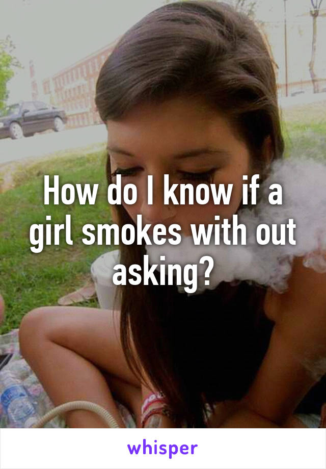 How do I know if a girl smokes with out asking?