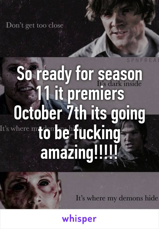 So ready for season 11 it premiers October 7th its going to be fucking amazing!!!!!