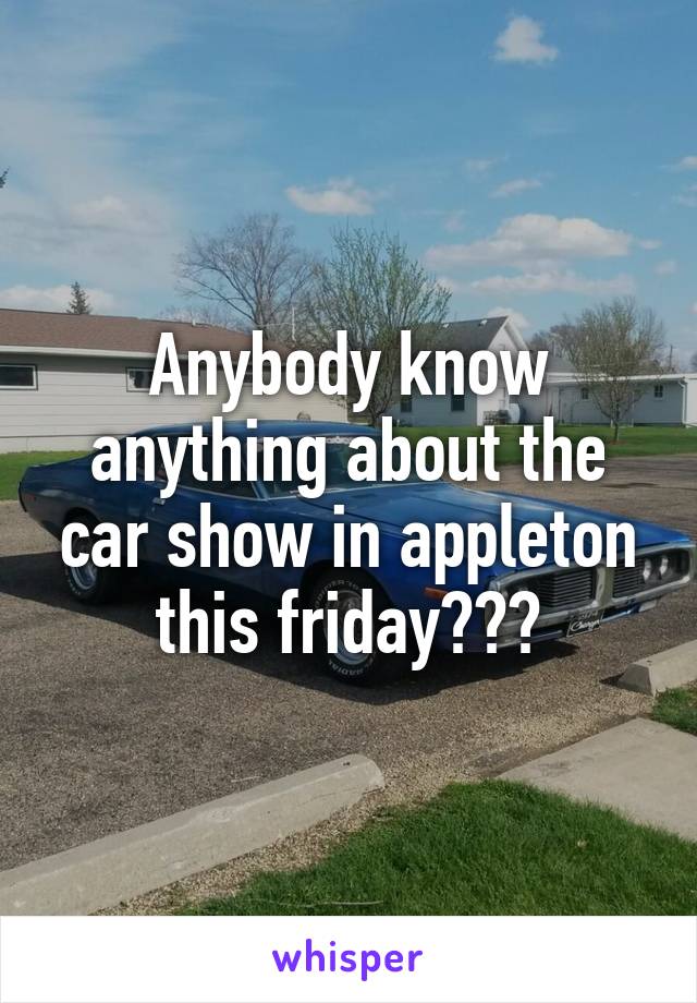 Anybody know anything about the car show in appleton this friday???