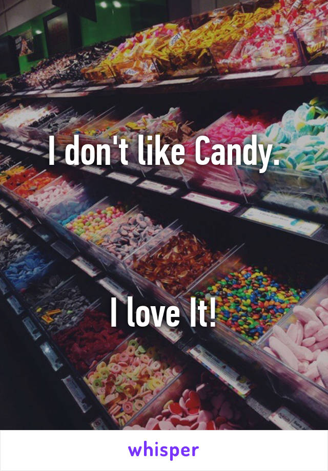 I don't like Candy.



I love It!