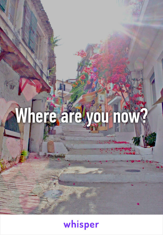 Where are you now?