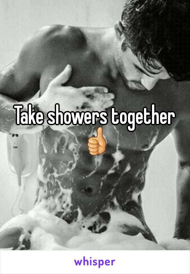 Take showers together 👍