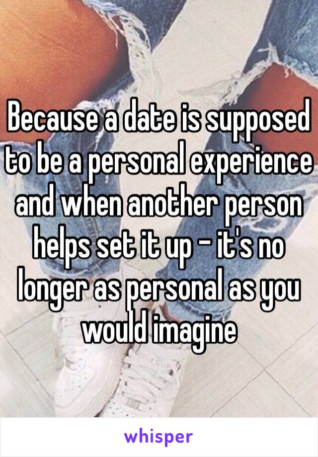 Because a date is supposed to be a personal experience and when another person helps set it up - it's no longer as personal as you would imagine 