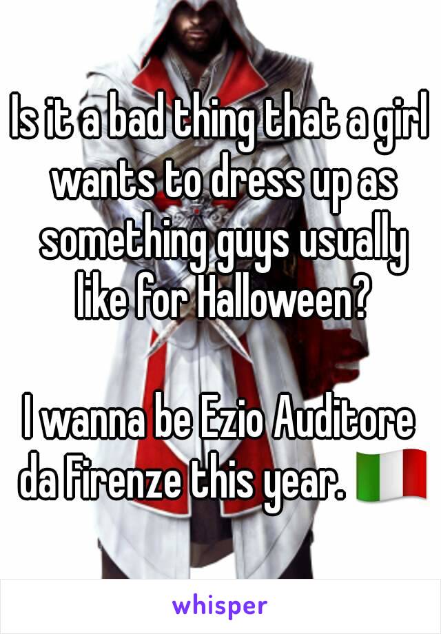 Is it a bad thing that a girl wants to dress up as something guys usually like for Halloween?

I wanna be Ezio Auditore da Firenze this year. 🇮🇹