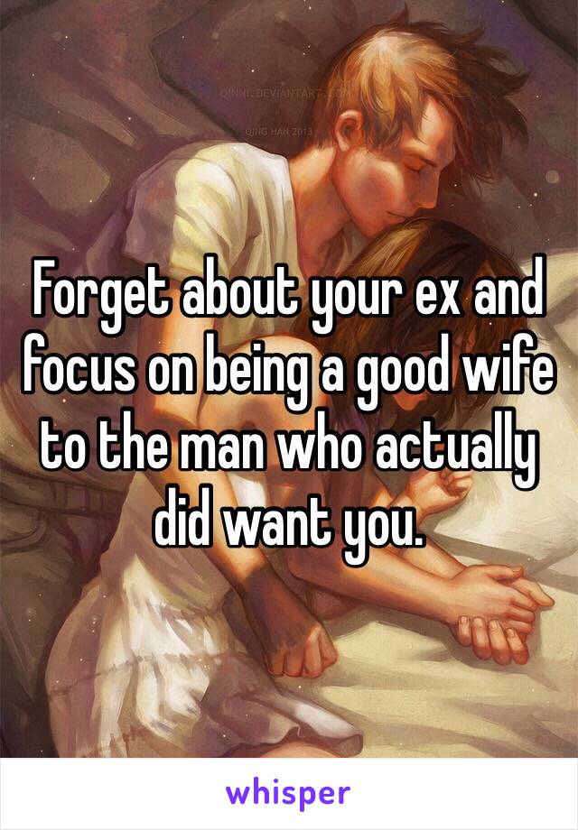 Forget about your ex and focus on being a good wife to the man who actually did want you. 