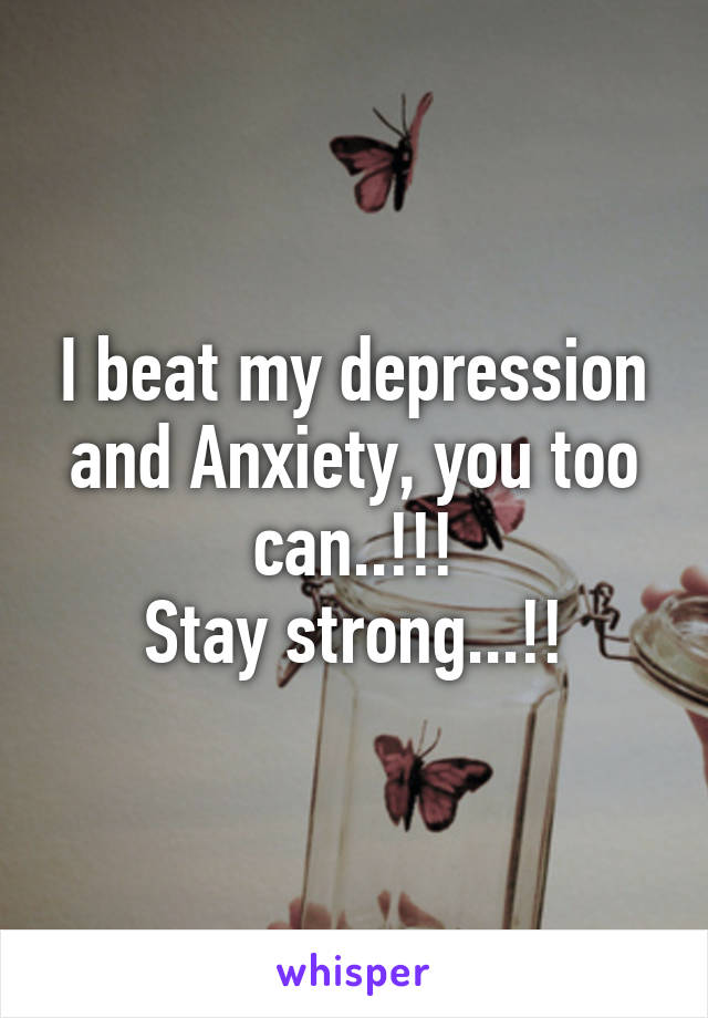 I beat my depression and Anxiety, you too can..!!!
Stay strong...!!