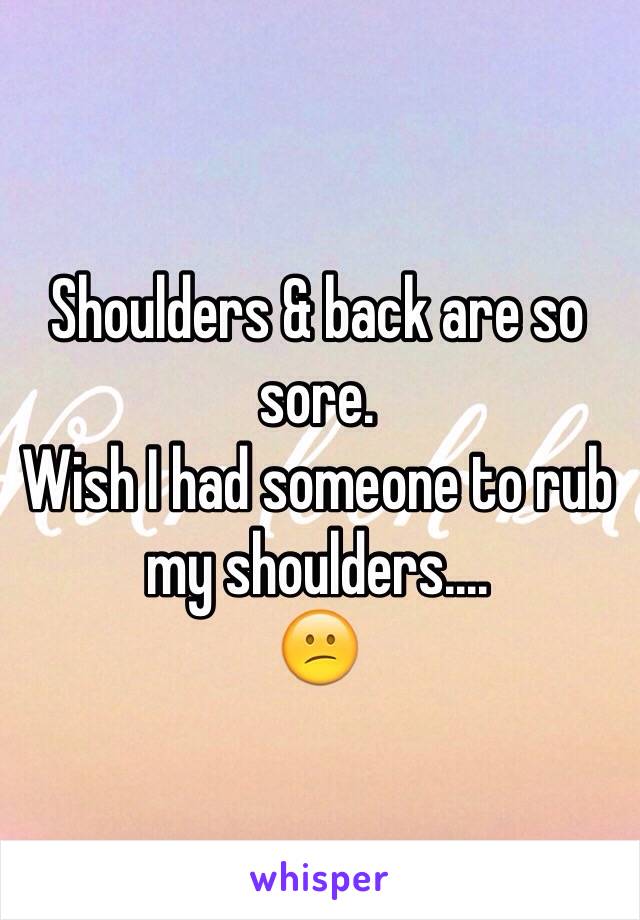 Shoulders & back are so sore.
Wish I had someone to rub my shoulders....
😕