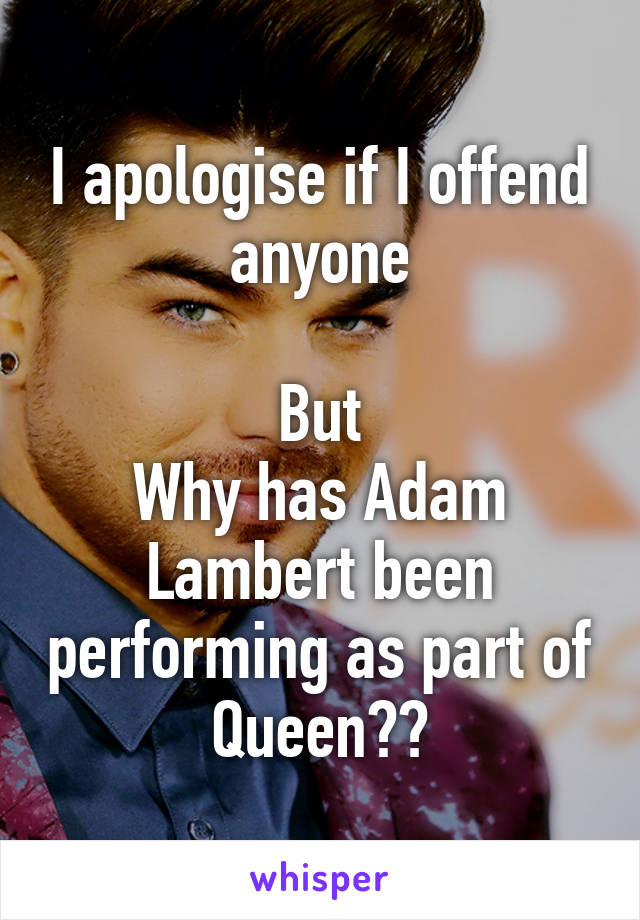 I apologise if I offend anyone

But
Why has Adam Lambert been performing as part of Queen??