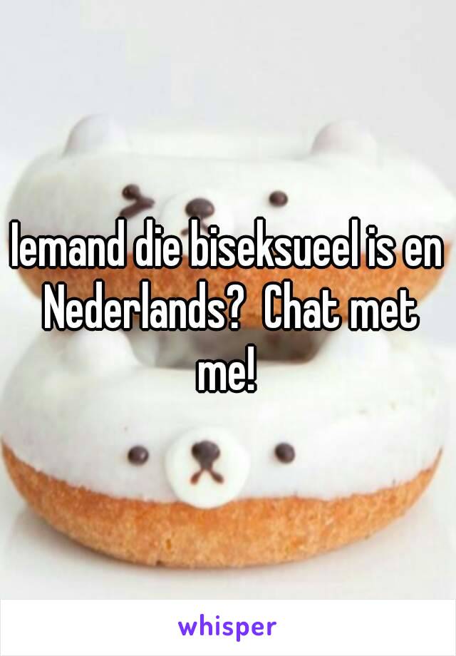 Iemand die biseksueel is en Nederlands?  Chat met me! 