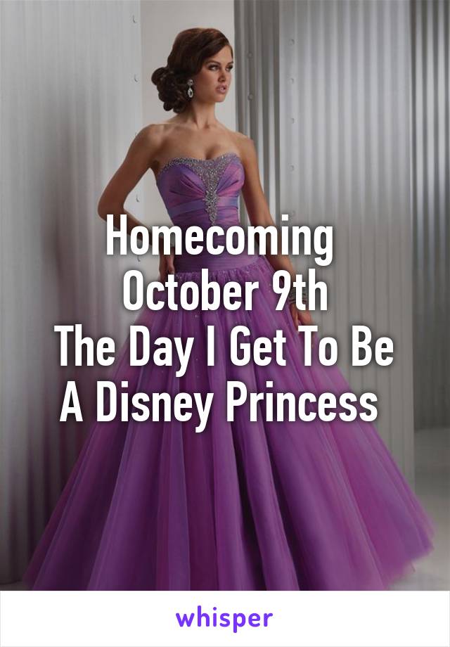 Homecoming 
October 9th
The Day I Get To Be A Disney Princess 