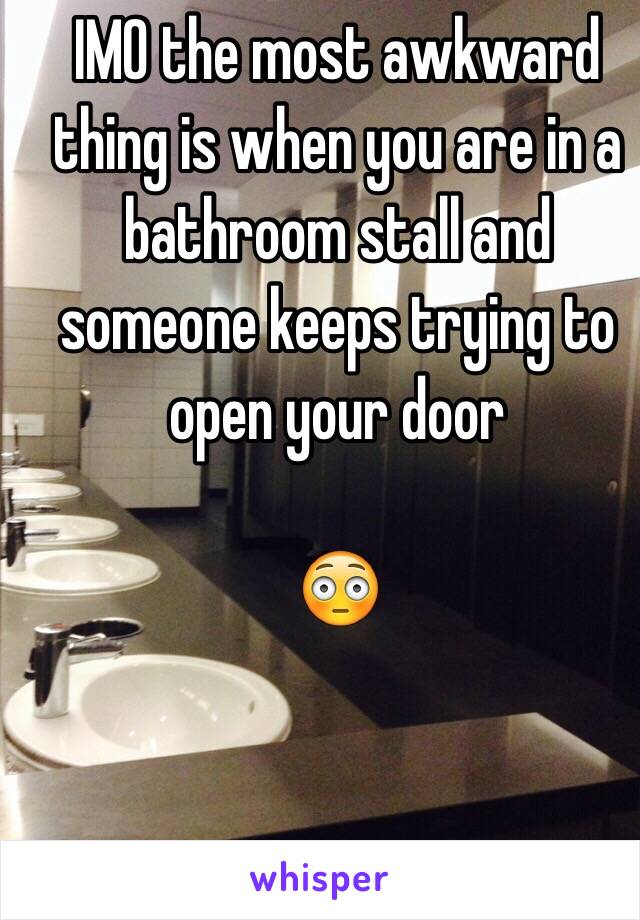 IMO the most awkward thing is when you are in a bathroom stall and someone keeps trying to open your door 

😳