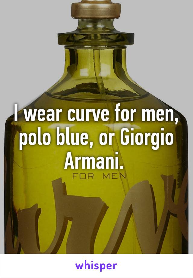 I wear curve for men, polo blue, or Giorgio Armani. 