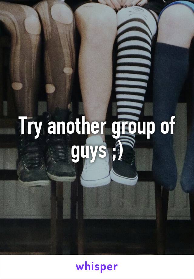 Try another group of guys ;)